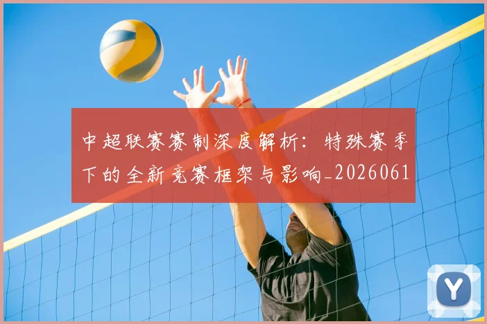 中超联赛赛制深度解析：特殊赛季下的全新竞赛框架与影响_20260611140855