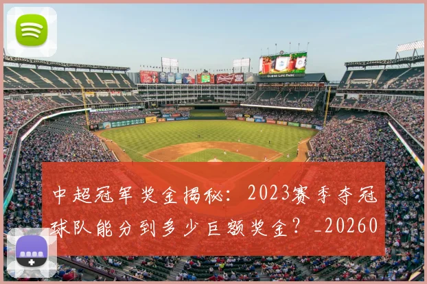 中超冠军奖金揭秘:2023赛季夺冠球队能分到多少巨额奖金?_20260610190338