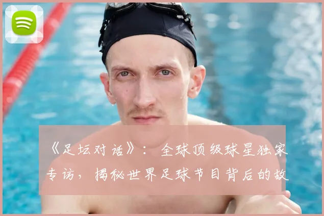 《足坛对话》：全球顶级球星独家专访，揭秘世界足球节目背后的故事