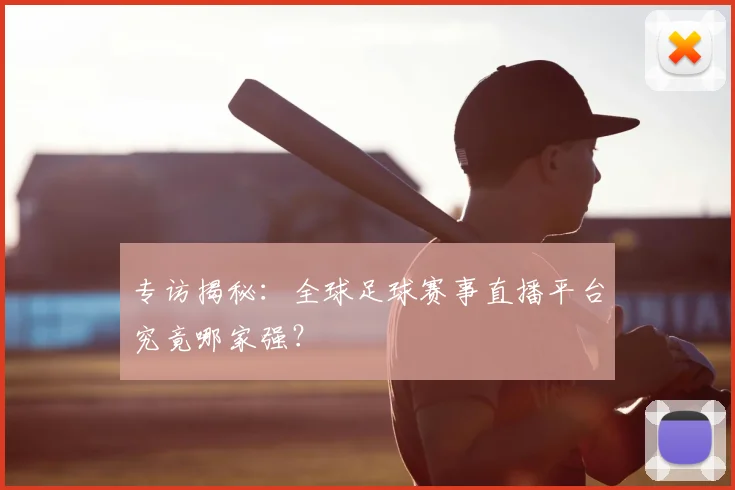 专访揭秘:全球足球赛事直播平台究竟哪家强?