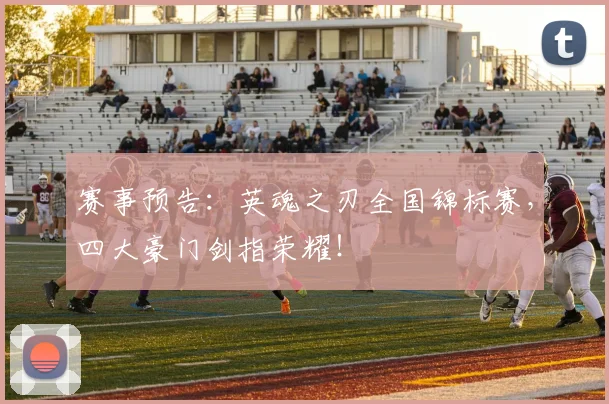 赛事预告：英魂之刃全国锦标赛，四大豪门剑指荣耀！