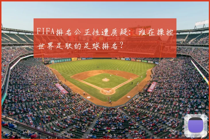 FIFA排名公正性遭质疑：谁在操控世界足联的足球排名？