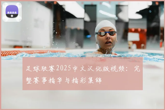 足球联赛2025中文汉化版视频：完整赛事精华与精彩集锦