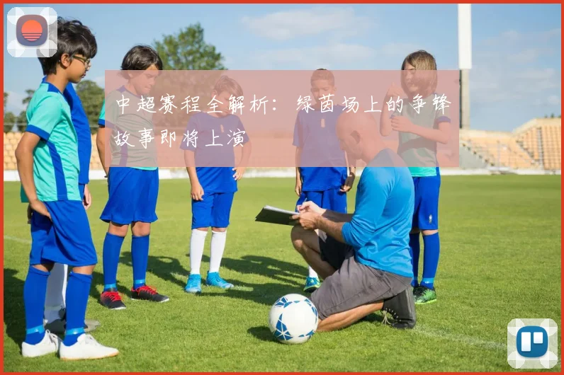中超赛程全解析：绿茵场上的争锋故事即将上演