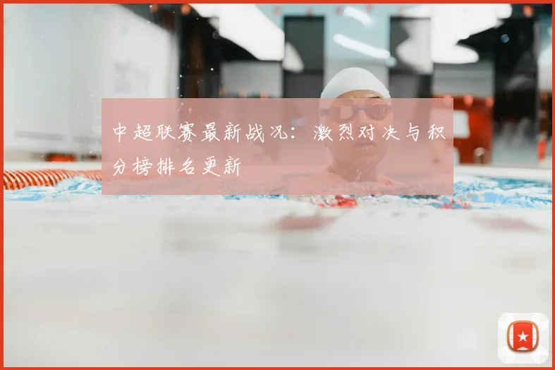 中超联赛最新战况:激烈对决与积分榜排名更新