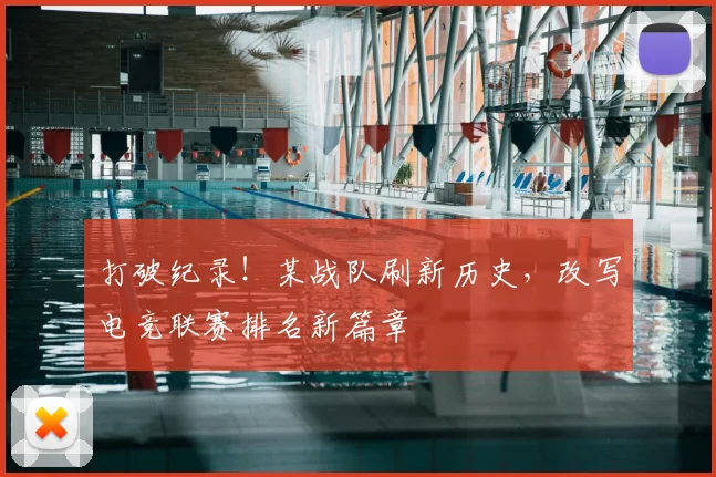 打破纪录！某战队刷新历史，改写电竞联赛排名新篇章