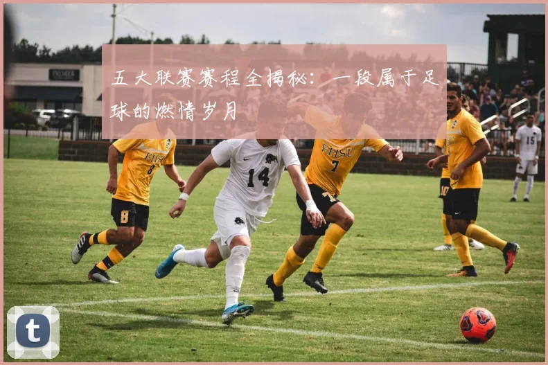 五大联赛赛程全揭秘:一段属于足球的燃情岁月