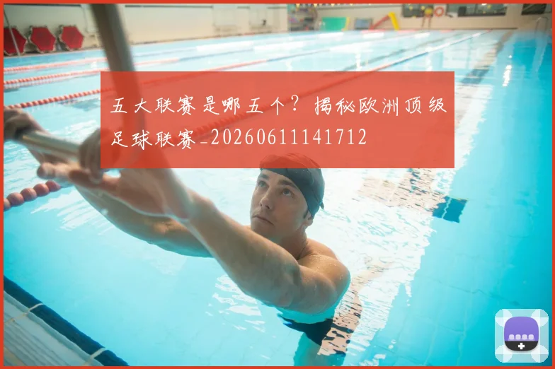 五大联赛是哪五个?揭秘欧洲顶级足球联赛_20260611141712