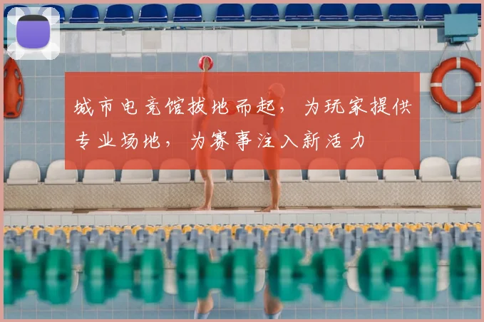 城市电竞馆拔地而起，为玩家提供专业场地，为赛事注入新活力