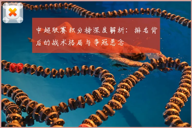 中超联赛积分榜深度解析:排名背后的战术格局与争冠悬念