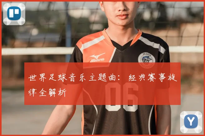 世界足球音乐主题曲:经典赛事旋律全解析