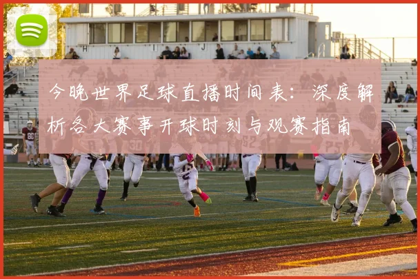 今晚世界足球直播时间表:深度解析各大赛事开球时刻与观赛指南