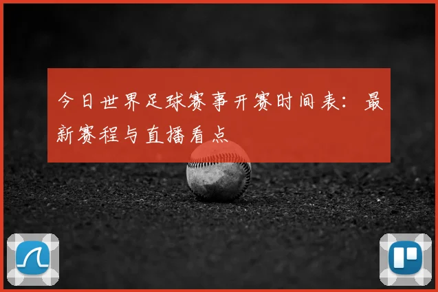 今日世界足球赛事开赛时间表:最新赛程与直播看点