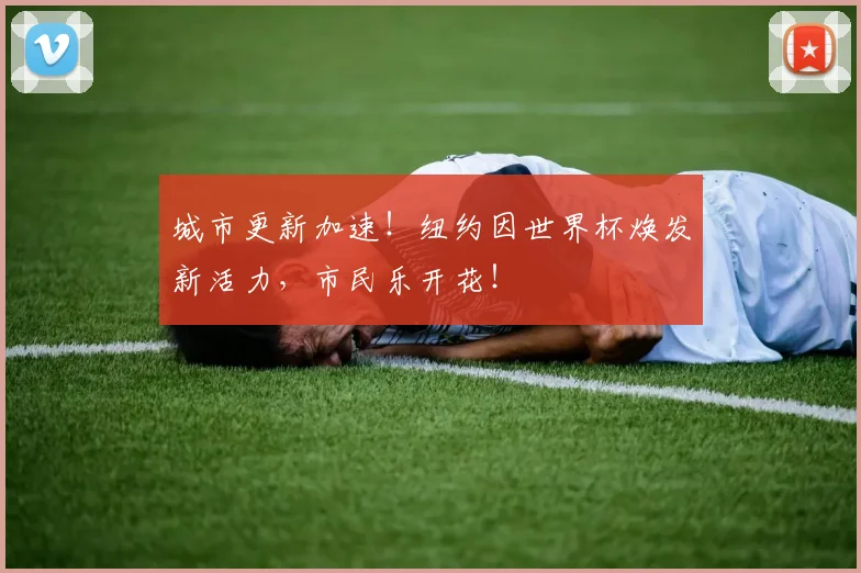 城市更新加速！纽约因世界杯焕发新活力，市民乐开花！