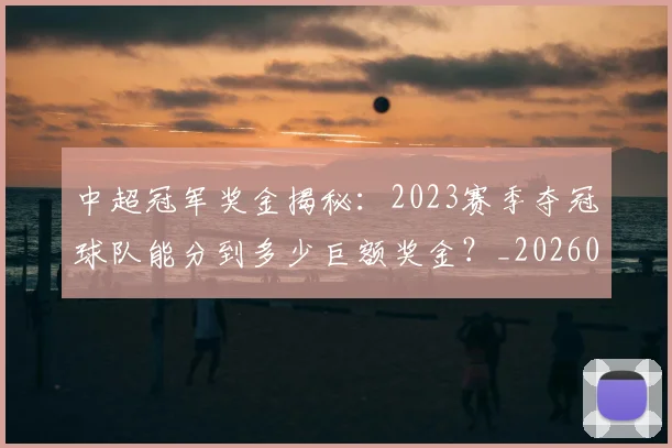 中超冠军奖金揭秘：2023赛季夺冠球队能分到多少巨额奖金？_20260610190338