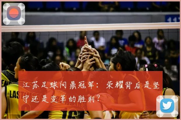 江苏足球问鼎冠军：荣耀背后是坚守还是变革的胜利？