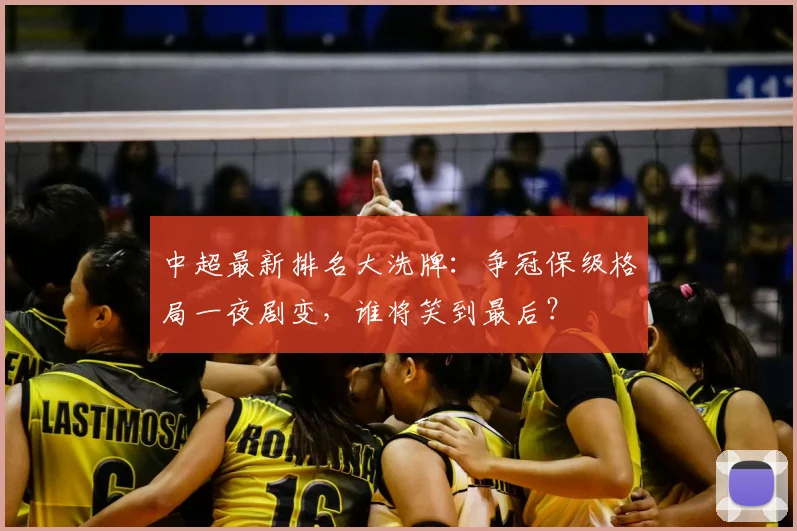 中超最新排名大洗牌:争冠保级格局一夜剧变,谁将笑到最后?