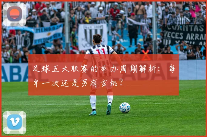 足球五大联赛的举办周期解析：每年一次还是另有玄机？