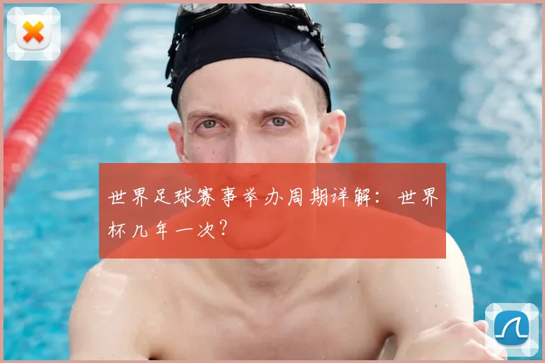 世界足球赛事举办周期详解：世界杯几年一次？