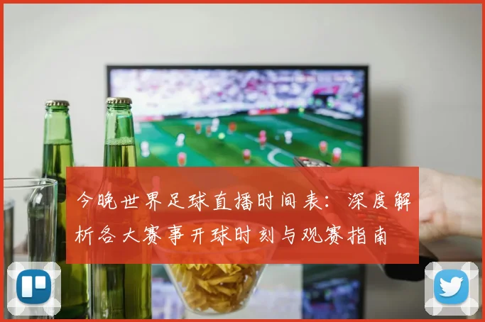 今晚世界足球直播时间表：深度解析各大赛事开球时刻与观赛指南