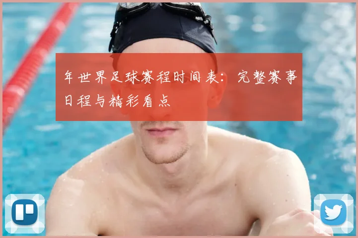 年世界足球赛程时间表：完整赛事日程与精彩看点