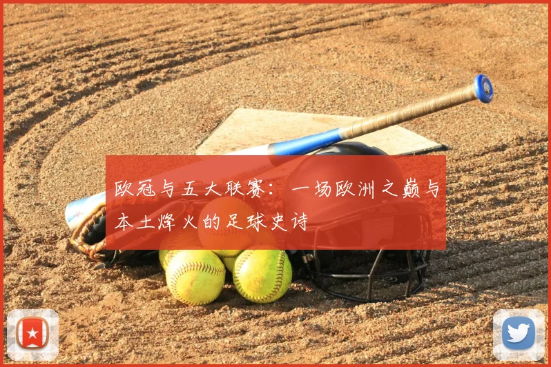 欧冠与五大联赛:一场欧洲之巅与本土烽火的足球史诗