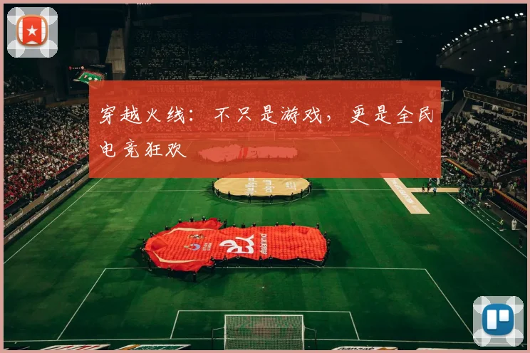 穿越火线：不只是游戏，更是全民电竞狂欢