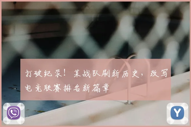 打破纪录！某战队刷新历史，改写电竞联赛排名新篇章